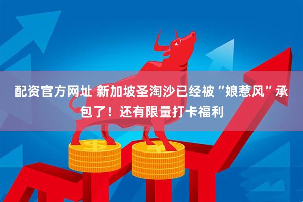 配资官方网址 新加坡圣淘沙已经被“娘惹风”承包了！还有限量打卡福利